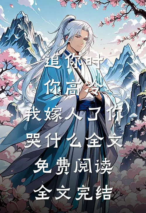 追你时你高冷,我嫁人了你哭什么全文免费阅读全文完结