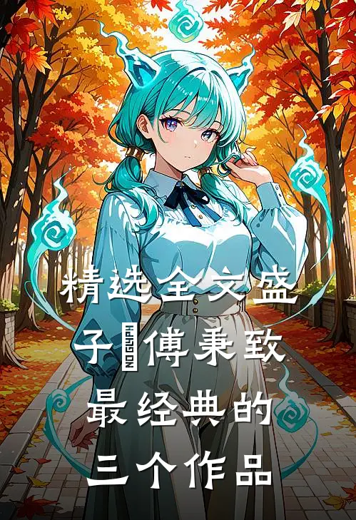 精选全文盛子婳傅秉致最经典的三个作品