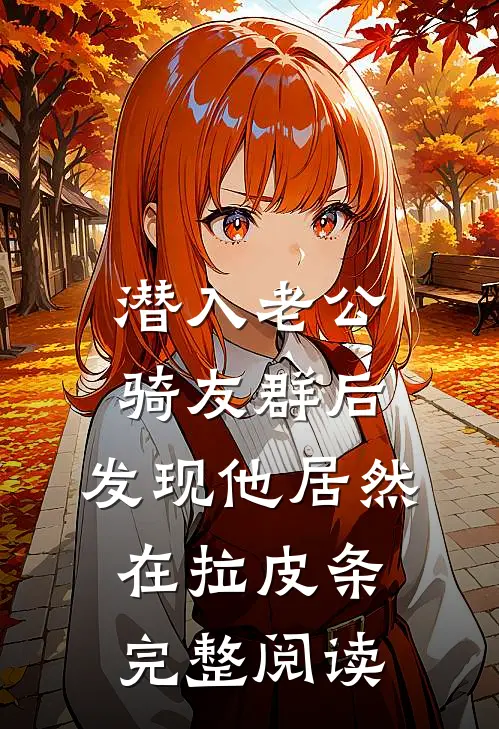 潜入老公骑友群后，发现他居然在拉皮条完整阅读