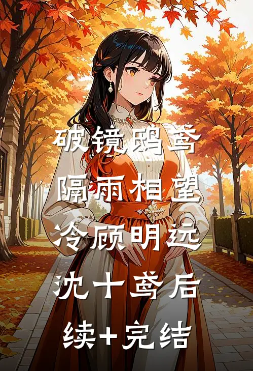 破镜鸱鸢，隔雨相望冷顾明远沈十鸢后续+完结