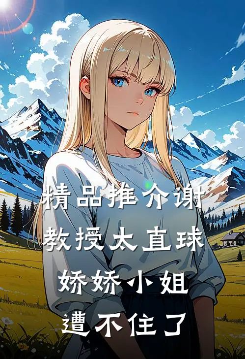 精品推介谢教授太直球，娇娇小姐遭不住了