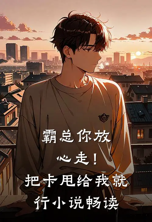 霸总你放心走！把卡甩给我就行小说畅读