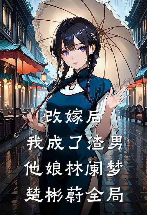 改嫁后，我成了渣男他娘林阑梦楚彬蔚全局