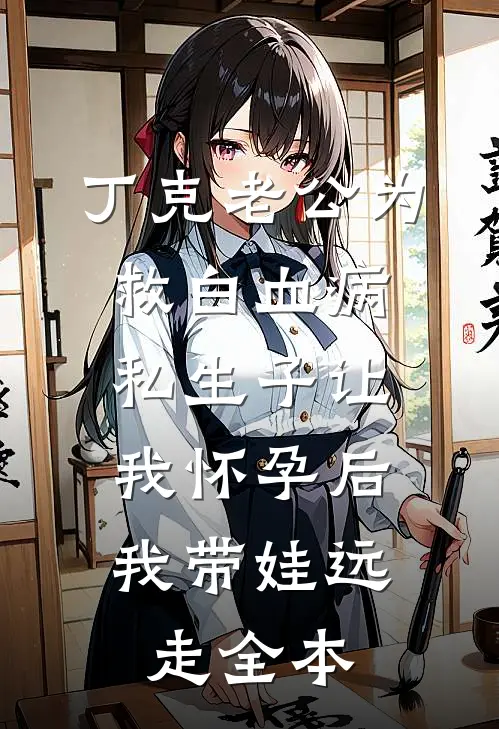 丁克老公为救白血病私生子让我怀孕后，我带娃远走全本
