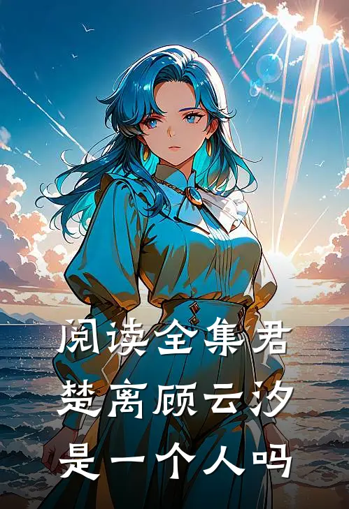 阅读全集君楚离顾云汐是一个人吗