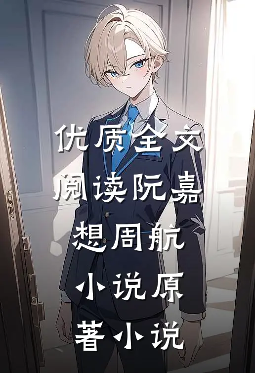 优质全文阅读阮嘉想周航小说原著小说