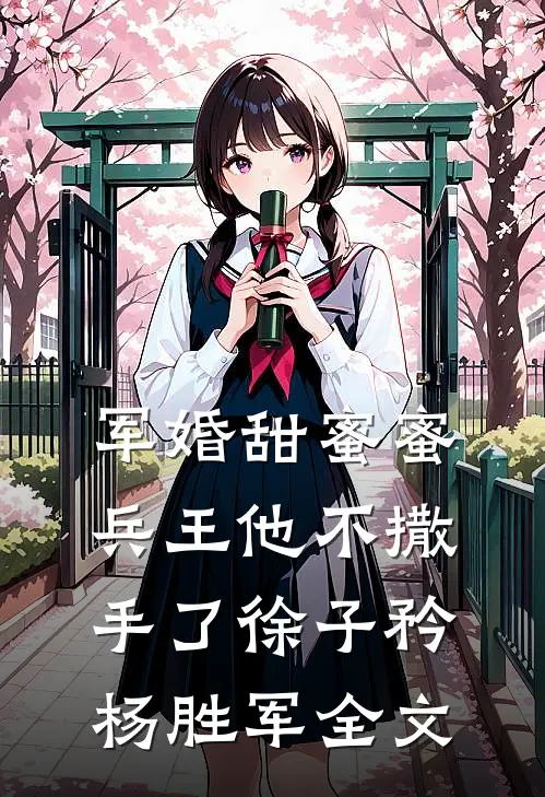 军婚甜蜜蜜，兵王他不撒手了徐子矜杨胜军全文