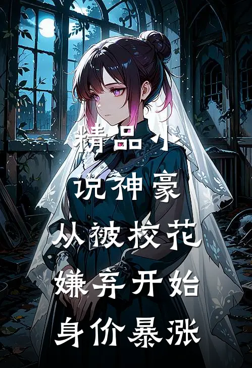精品小说神豪：从被校花嫌弃开始身价暴涨
