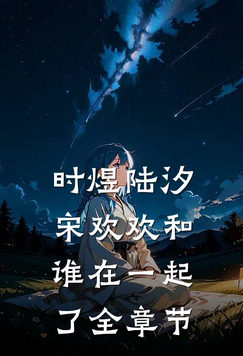 时煜陆汐宋欢欢和谁在一起了全章节