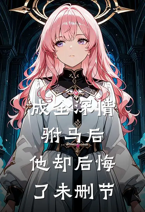 成全深情驸马后,他却后悔了未删节在线阅读