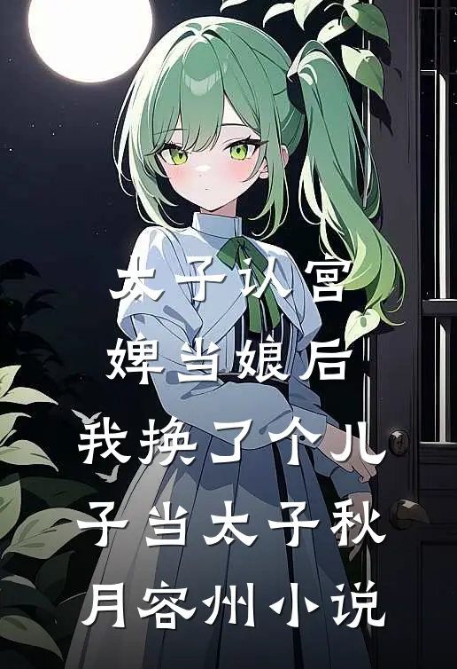 太子认宫婢当娘后，我换了个儿子当太子秋月容州小说