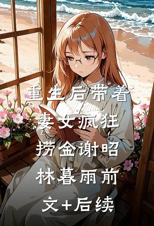 重生后带着妻女疯狂捞金谢昭林暮雨前文+后续