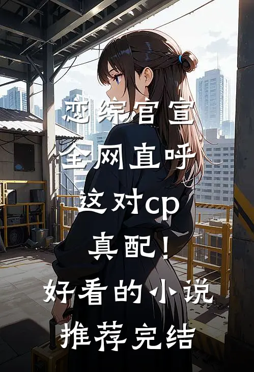 恋综官宣，全网直呼这对cp真配！好看的小说推荐完结