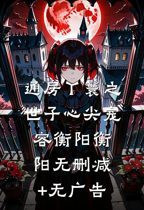通房丫鬟之世子心尖宠容衡阳衡阳无删减+无广告