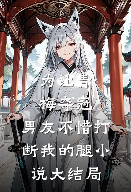 为让青梅夺冠，男友不惜打断我的腿小说大结局