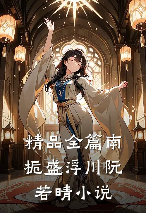 精品全篇南栀盛浮川阮若晴小说