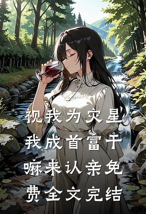 视我为灾星,我成首富干嘛来认亲免费全文完结