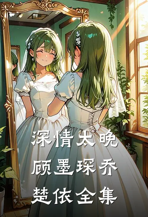 深情太晚顾墨琛乔楚依 全集