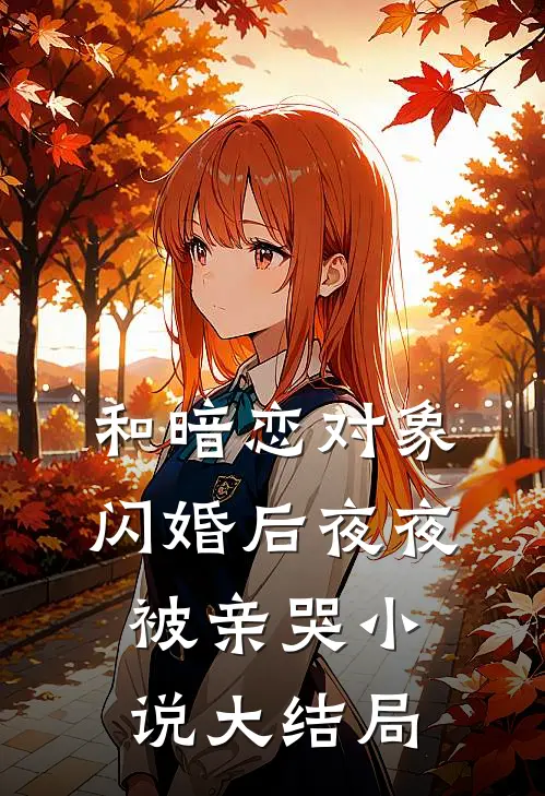 和暗恋对象闪婚后夜夜被亲哭小说大结局