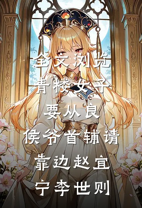 全文浏览青楼女子要从良,侯爷首辅请靠边 赵宜宁李世则