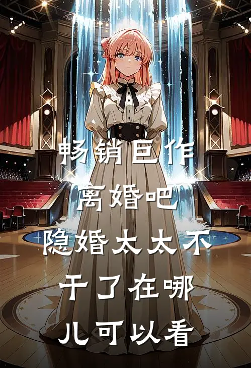 畅销巨作离婚吧,隐婚太太不干了在哪儿可以看