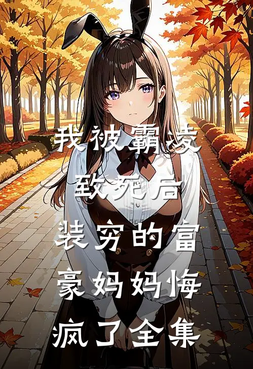 我被霸凌致死后，装穷的富豪妈妈悔疯了全集