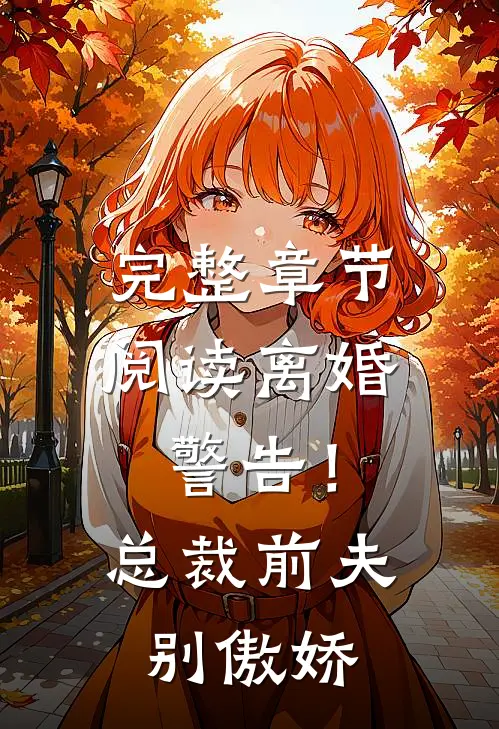 完整章节阅读离婚警告！总裁前夫别傲娇