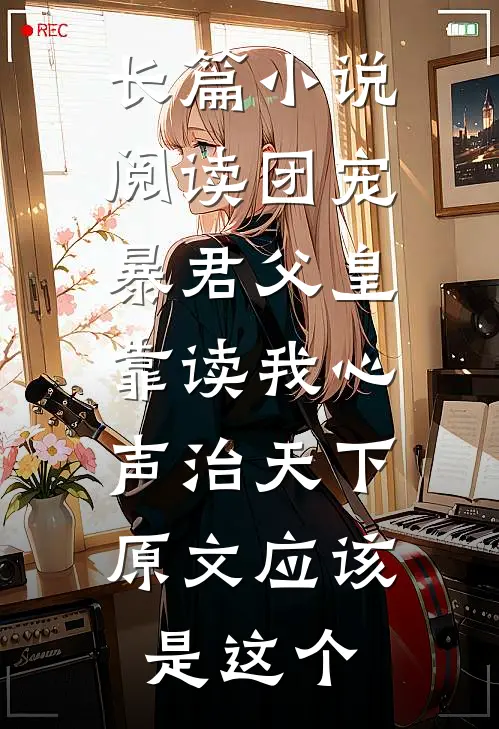 长篇小说阅读团宠:暴君父皇靠读我心声治天下,原文应该是这个