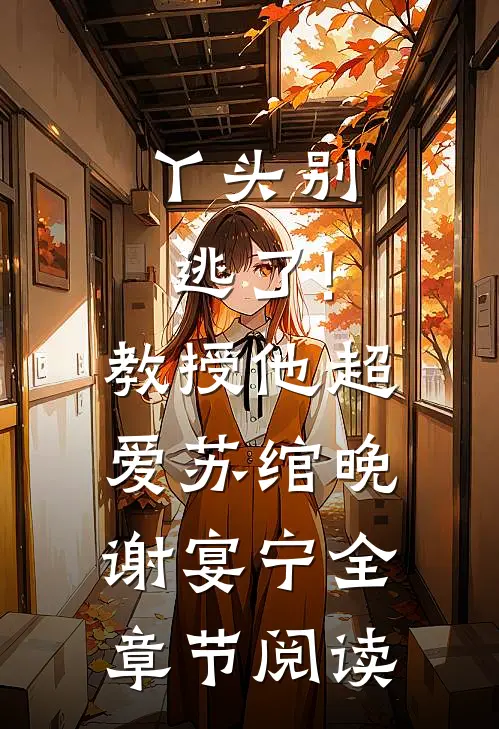 丫头别逃了!教授他超爱苏绾晚、谢宴宁全章节阅读