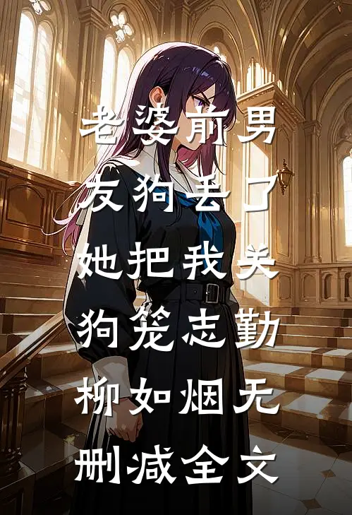 老婆前男友狗丢了，她把我关狗笼志勤柳如烟无删减全文