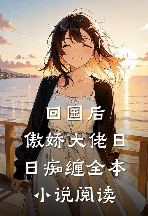 回国后，傲娇大佬日日痴缠全本小说阅读
