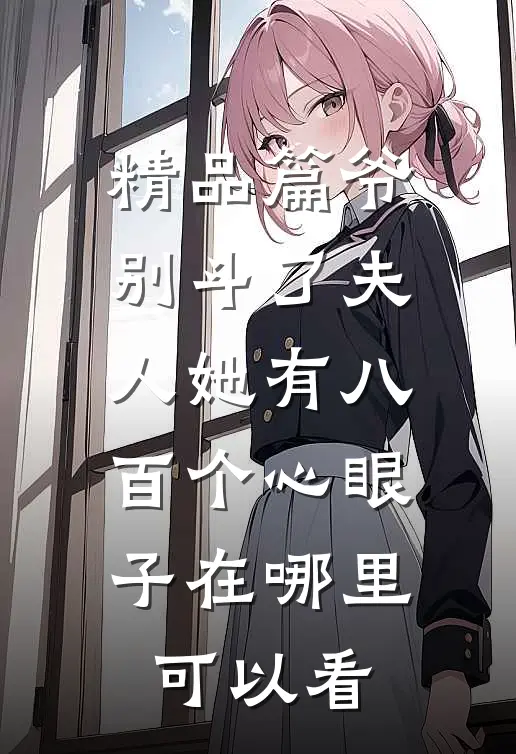 精品篇爷别斗了夫人她有八百个心眼子在哪里可以看