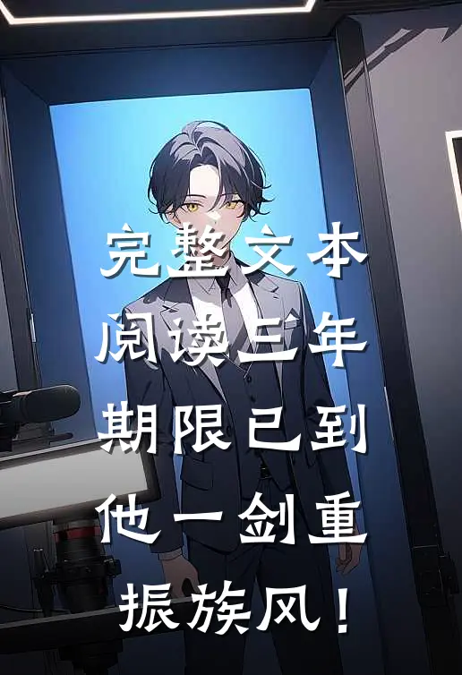 完整文本阅读三年期限已到，他一剑重振族风！