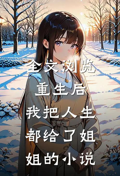 全文浏览重生后,我把人生都给了姐姐的小说