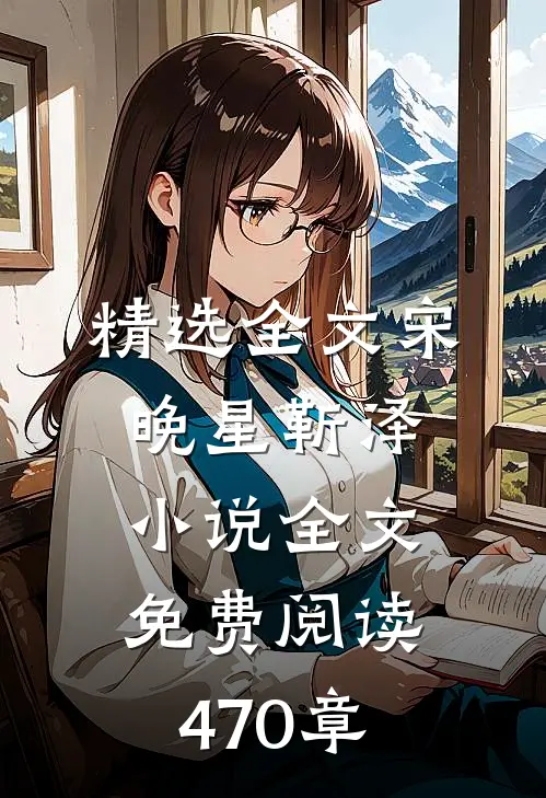 精选全文宋晚星靳泽小说全文免费阅读470章