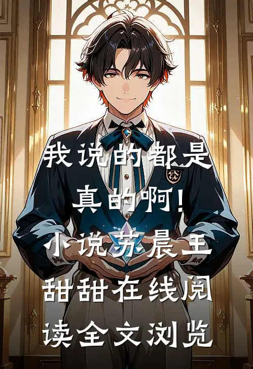 我说的都是真的啊!小说苏晨王甜甜在线阅读全文浏览