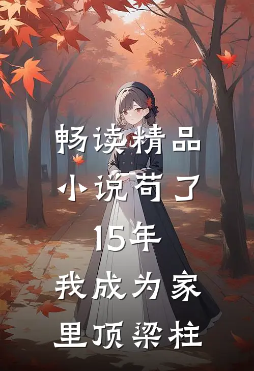 畅读精品小说苟了15年，我成为家里顶梁柱