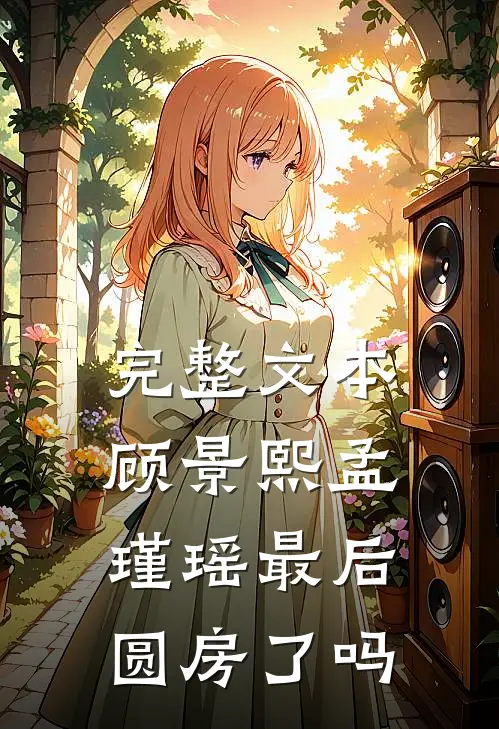 完整文本顾景熙孟瑾瑶最后圆房了吗