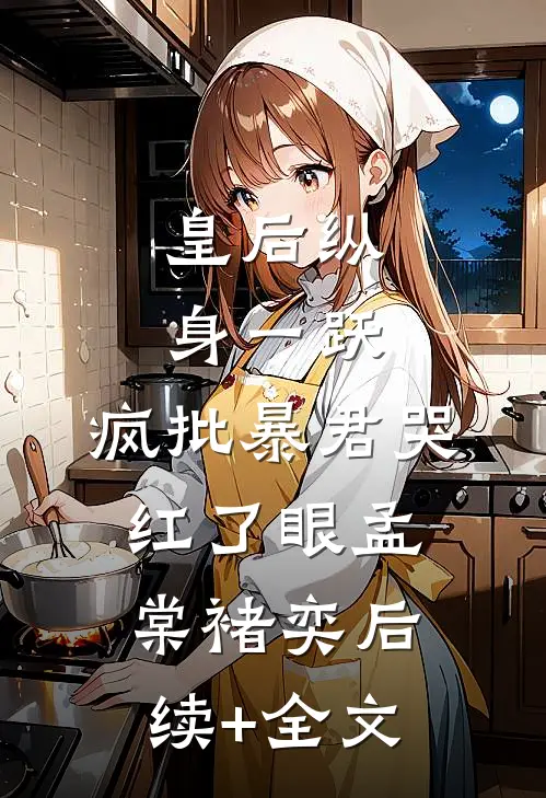 皇后纵身一跃，疯批暴君哭红了眼孟棠褚奕后续+全文