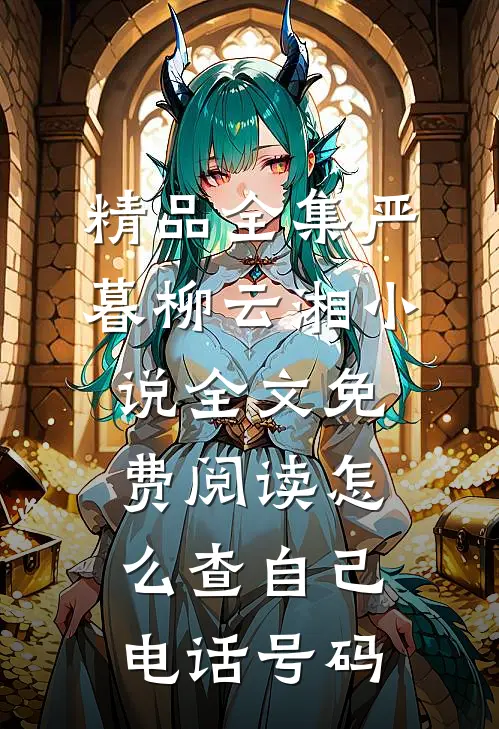 精品全集严暮柳云湘小说全文免费阅读怎么查自己电话号码