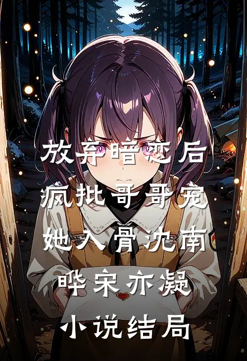 放弃暗恋后，疯批哥哥宠她入骨沈南晔宋亦凝小说结局