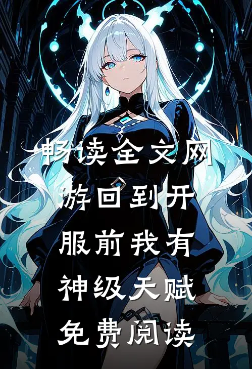 畅读全文网游回到开服前我有神级天赋免费阅读