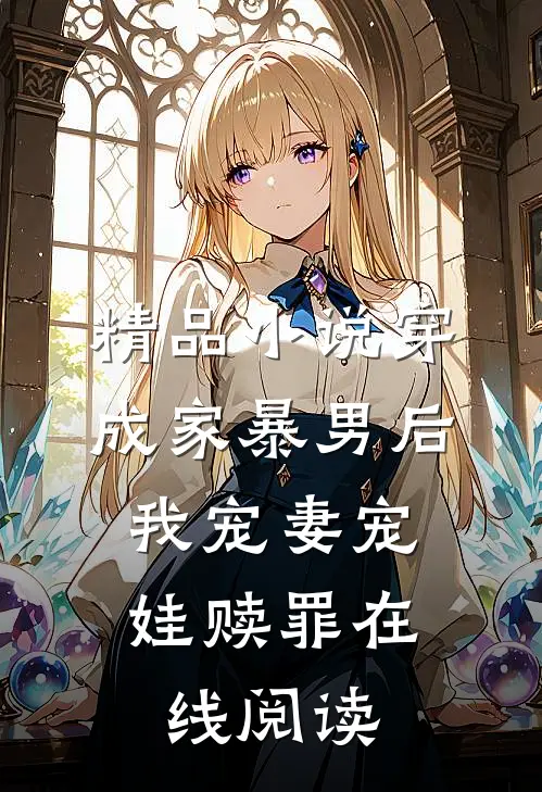 精品小说穿成家暴男后,我宠妻宠娃赎罪在线阅读
