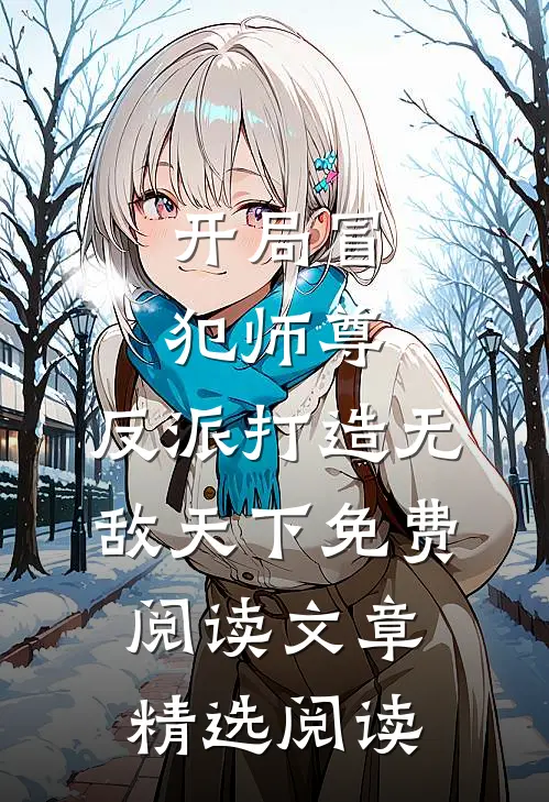 开局冒犯师尊,反派打造无敌天下免费阅读文章精选阅读