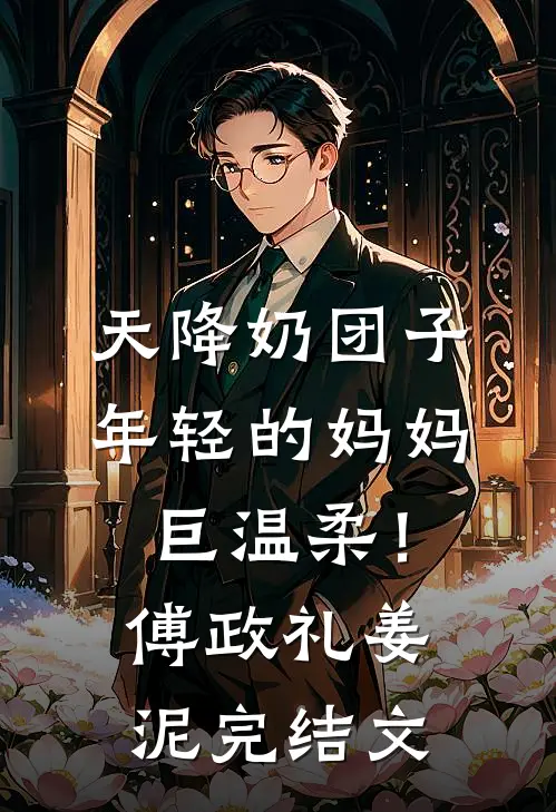 天降奶团子，年轻的妈妈巨温柔！傅政礼姜泥完结文