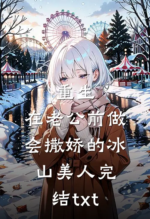 重生：在老公前做会撒娇的冰山美人完结txt