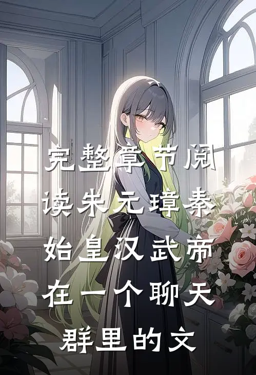 完整章节阅读朱元璋秦始皇汉武帝在一个聊天群里的文
