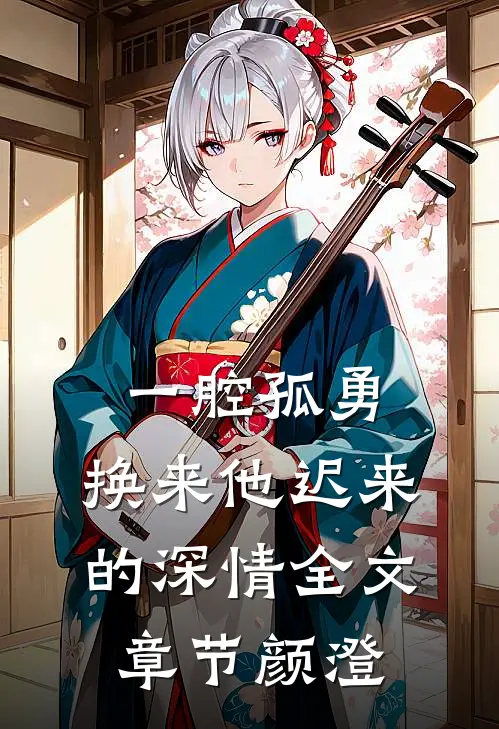 一腔孤勇，换来他迟来的深情全文章节颜澄