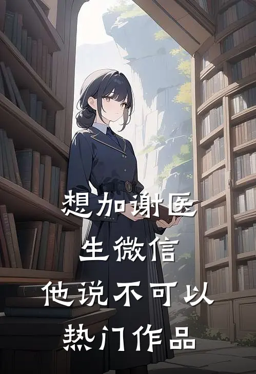 想加谢医生微信，他说不可以热门作品