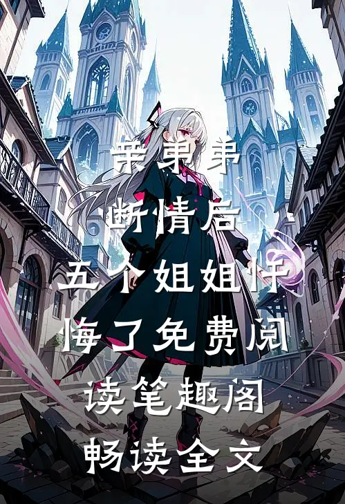 亲弟弟断情后,五个姐姐忏悔了免费阅读笔趣阁畅读全文